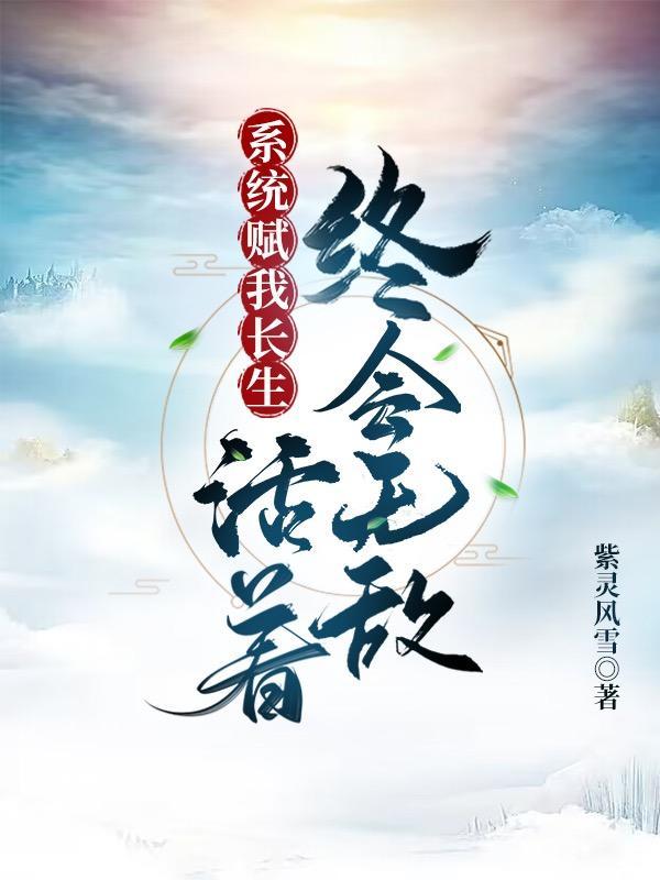 系统赋我长生,活着终会无敌 系统赋我长生,活着终会无敌
