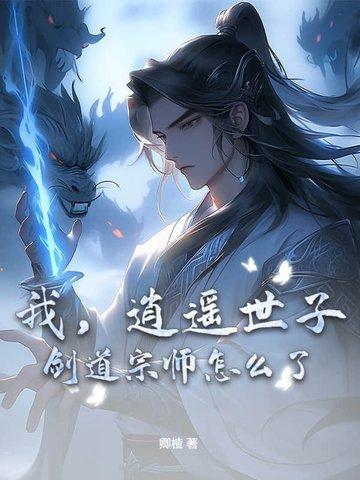 我,逍遥世子,剑道宗师怎么了 我,逍遥世子,剑道宗师怎么了