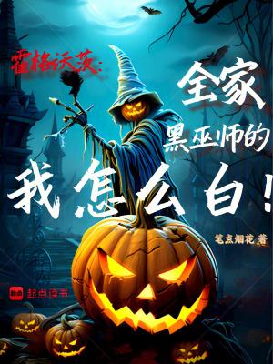 霍格沃茨:全家黑巫师的我怎么白 霍格沃茨:全家黑巫师的我怎么白