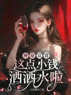 神豪富婆,这点小钱洒洒水啦 神豪富婆,这点小钱洒洒水啦