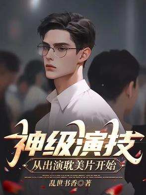 神级演技,从出演耽美片开始 神级演技,从出演耽美片开始