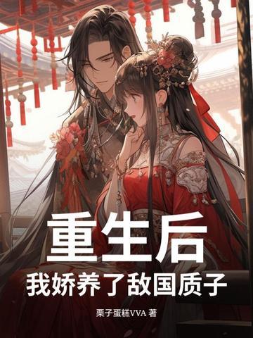 重生后,我娇养了敌国质子 重生后,我娇养了敌国质子