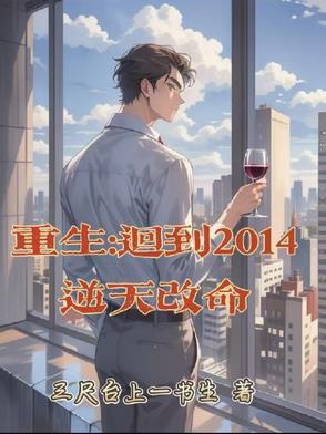 重生:回到2014逆天改命 重生:回到2014逆天改命