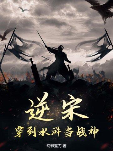 逆宋:穿到水浒当战神 逆宋:穿到水浒当战神