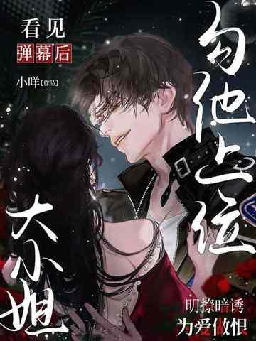 看见弹幕后,大小姐勾他上位 看见弹幕后,大小姐勾他上位
