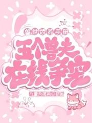 兽世娇养手册:五个兽夫在线争宠 兽世娇养手册:五个兽夫在线争宠