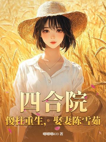 四合院:傻柱重生,娶妻陈雪茹 四合院:傻柱重生,娶妻陈雪茹