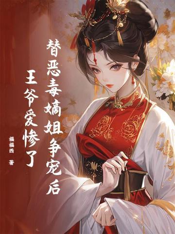 替恶毒嫡姐争宠后,王爷爱惨了 替恶毒嫡姐争宠后,王爷爱惨了