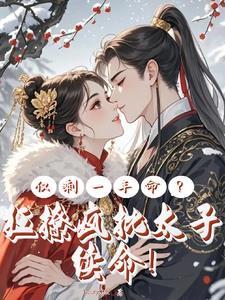 仅剩一年命?狂撩疯批太子续命! 仅剩一年命?狂撩疯批太子续命!