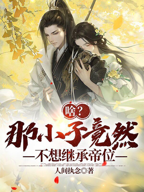 啥!那小子竟然不想继承帝位? 啥!那小子竟然不想继承帝位?