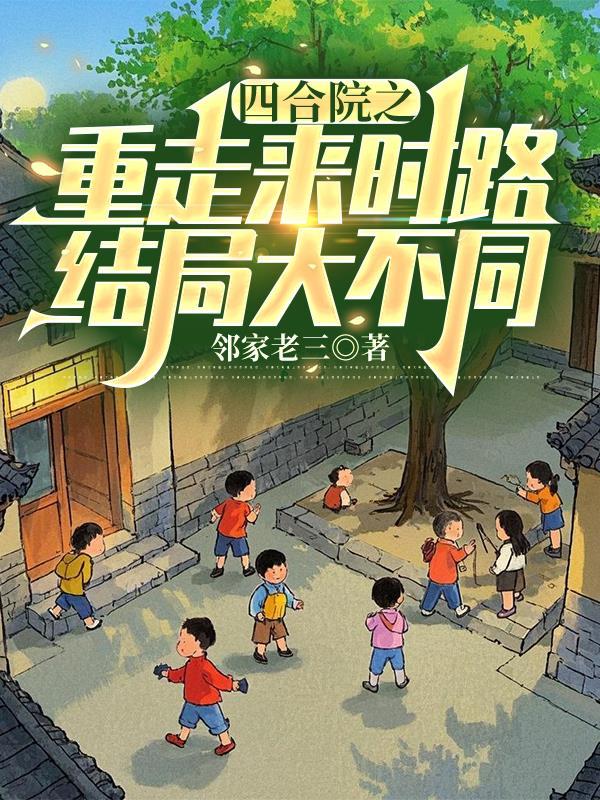 四合院之重走来时路结局大不同 四合院之重走来时路结局大不同