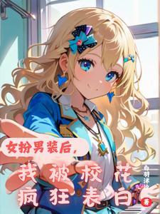 女扮男装后,我被校花疯狂表白 女扮男装后,我被校花疯狂表白