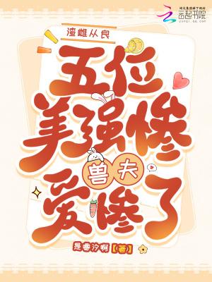 渣雌从良,五位美惨强兽夫爱惨了 渣雌从良,五位美惨强兽夫爱惨了