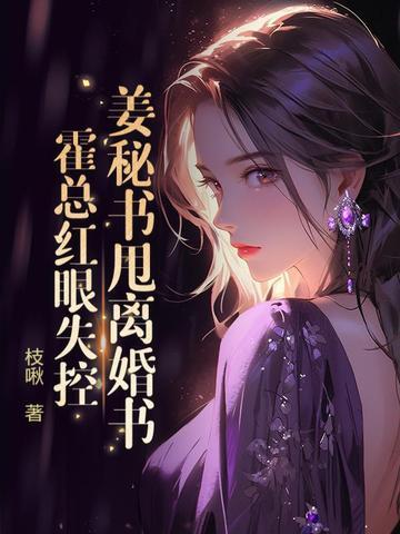 姜秘书甩离婚书,霍总红眼失控 姜秘书甩离婚书,霍总红眼失控