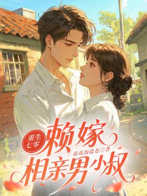重生七零:赖嫁相亲男小叔 重生七零:赖嫁相亲男小叔