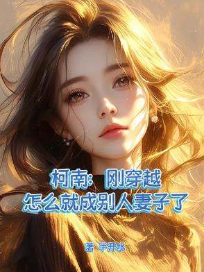 柯南:刚穿越怎么就成别人妻子了 柯南:刚穿越怎么就成别人妻子了
