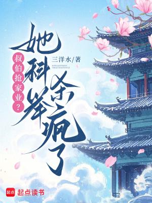 叔伯抢家业?她科举杀疯了 叔伯抢家业?她科举杀疯了