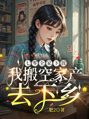 七零全家下放,我搬空家产去下乡 七零全家下放,我搬空家产去下乡