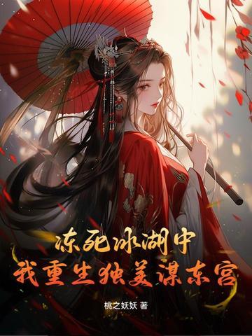 冻死冰湖中,我重生独美谋东宫 冻死冰湖中,我重生独美谋东宫