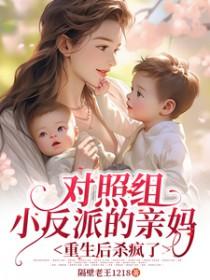 对照组小反派的亲妈重生后杀疯了 对照组小反派的亲妈重生后杀疯了