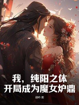 我,纯阳之体,开局成为魔女炉鼎 我,纯阳之体,开局成为魔女炉鼎