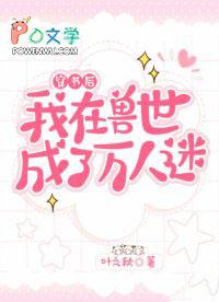 穿书后我在兽世成了万人迷 穿书后我在兽世成了万人迷