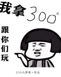 我拿300亿跟你们玩 我拿300亿跟你们玩
