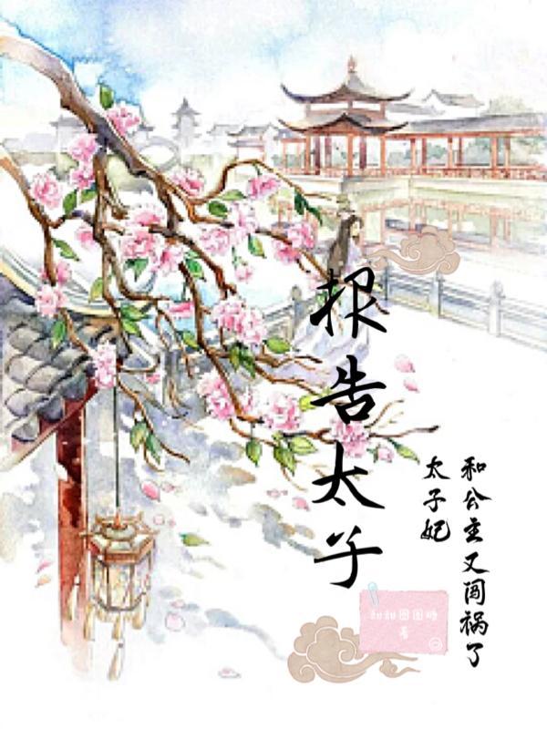 报告太子:太子妃和公主又闯祸了 报告太子:太子妃和公主又闯祸了