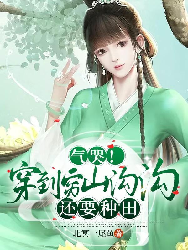 气哭!穿到穷山沟沟还要种田 气哭!穿到穷山沟沟还要种田