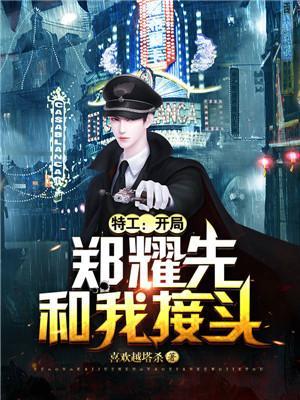 特工:开局郑耀先和我接头 特工:开局郑耀先和我接头