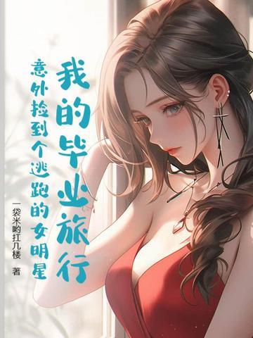 我的毕业旅行:意外捡到个逃跑的女明星 我的毕业旅行:意外捡到个逃跑的女明星