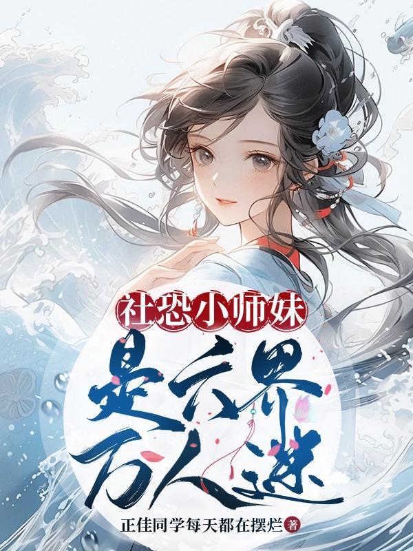 社恐小师妹是六界万人迷 社恐小师妹是六界万人迷