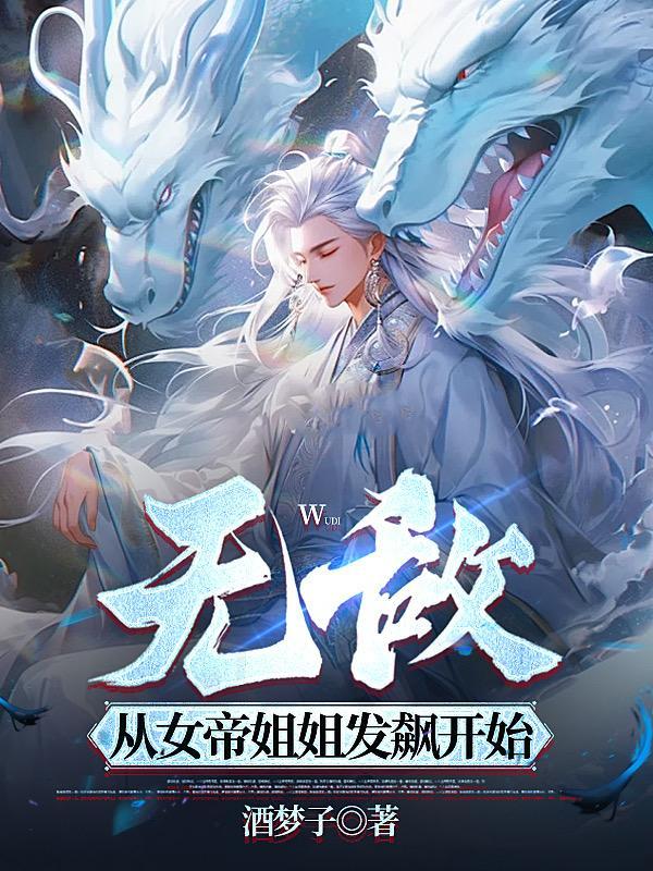 无敌,从女帝姐姐发飙开始 无敌,从女帝姐姐发飙开始