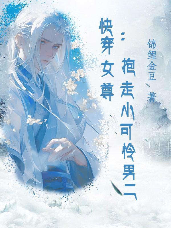 快穿女尊:抱走小可怜男二 快穿女尊:抱走小可怜男二