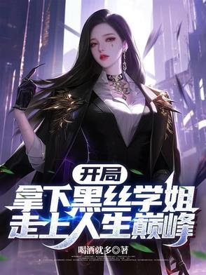 开局拿下黑丝学姐,走上人生巅峰 开局拿下黑丝学姐,走上人生巅峰