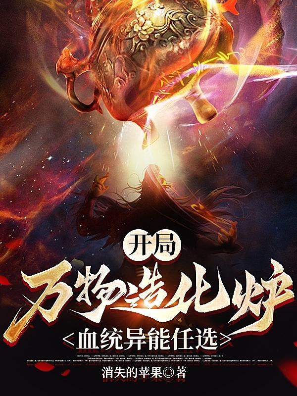开局万物造化炉,血统异能任选 开局万物造化炉,血统异能任选