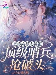恶毒向导太娇媚,顶级哨兵抢破头 恶毒向导太娇媚,顶级哨兵抢破头