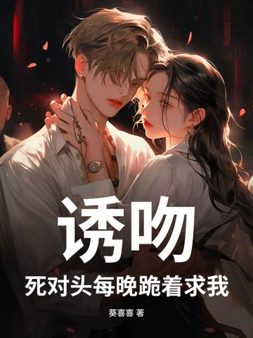 诱吻!死对头每晚跪着求我 诱吻!死对头每晚跪着求我