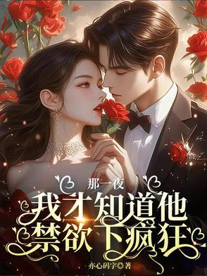 那一晚我才知道他禁欲下疯狂 那一晚我才知道他禁欲下疯狂