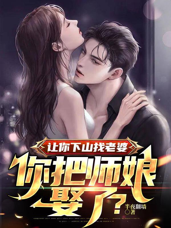 让你下山找老婆,你把师娘娶了? 让你下山找老婆,你把师娘娶了?
