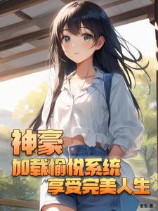 神豪:加载愉悦系统享受完美人生 神豪:加载愉悦系统享受完美人生