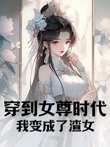 穿到女尊时代,我变成了渣女 穿到女尊时代,我变成了渣女