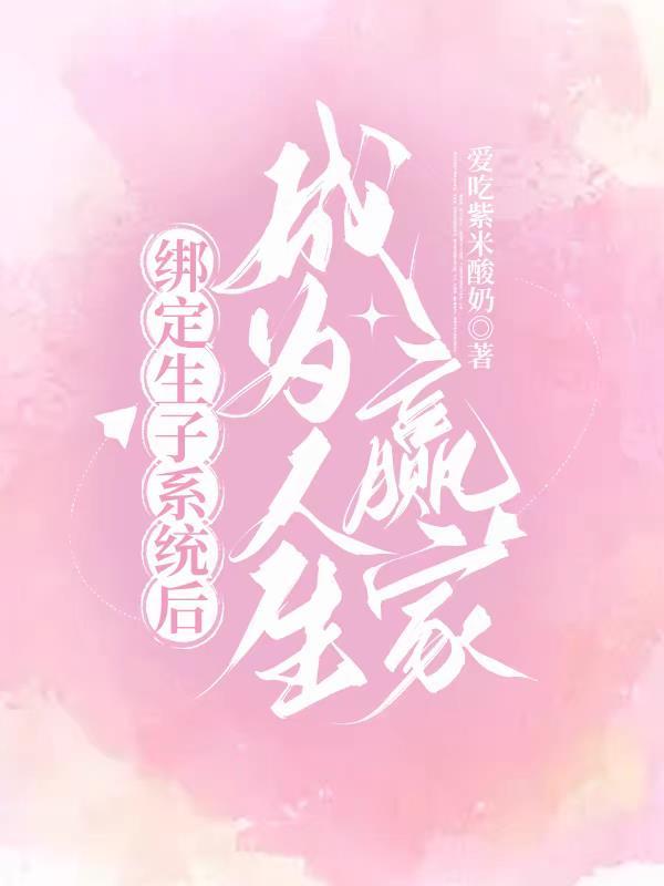绑定生子系统后成为人生赢家 绑定生子系统后成为人生赢家
